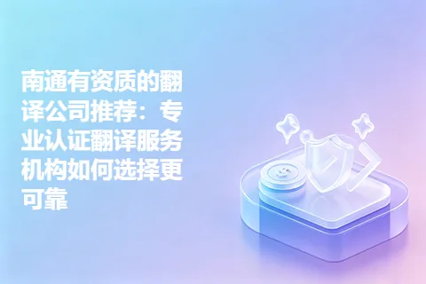 南通有资质的翻译公司推荐：专业认证翻译服务机构如何选择更可靠
