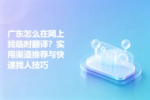 广东怎么在网上找临时翻译？实用渠道推荐与快速找人技巧