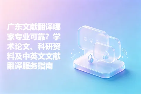 广东文献翻译哪家专业可靠？学术论文、科研资料及中英文文献翻译服务指南