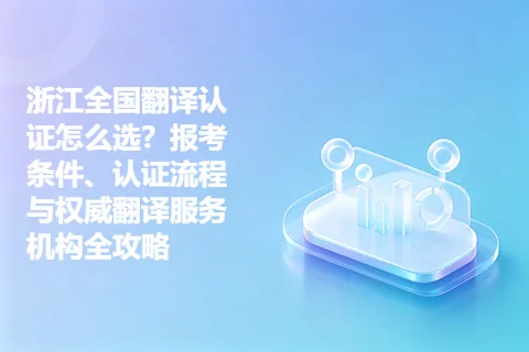 浙江全国翻译认证怎么选？报考条件、认证流程与权威翻译服务机构全攻略