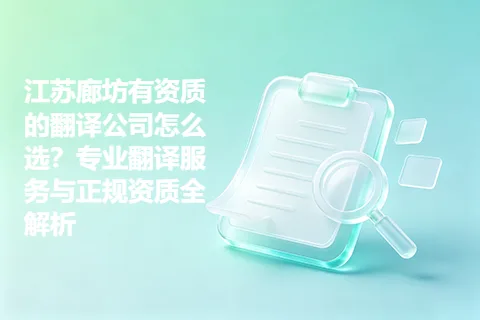 江苏廊坊有资质的翻译公司怎么选？专业翻译服务与正规资质全解析