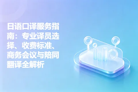 日语口译服务指南：专业译员选择、收费标准、商务会议与陪同翻译全解析