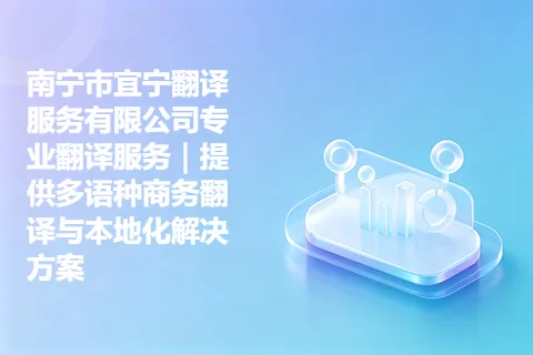 南宁市宜宁翻译服务有限公司专业翻译服务｜提供多语种商务翻译与本地化解决方案