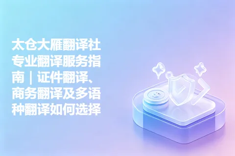 太仓大雁翻译社专业翻译服务指南｜证件翻译、商务翻译及多语种翻译如何选择