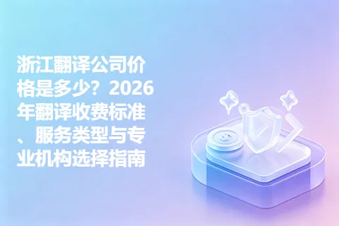 浙江翻译公司价格是多少？2026年翻译收费标准、服务类型与专业机构选择指南