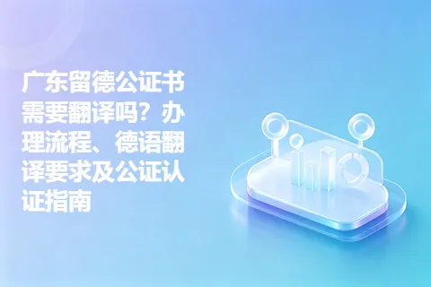 广东留德公证书需要翻译吗？办理流程、德语翻译要求及公证认证指南