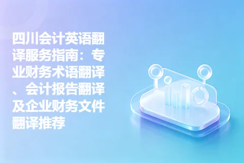 四川会计英语翻译服务指南：专业财务术语翻译、会计报告翻译及企业财务文件翻译推荐