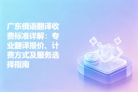 广东俄语翻译收费标准详解：专业翻译报价、计费方式及服务选择指南