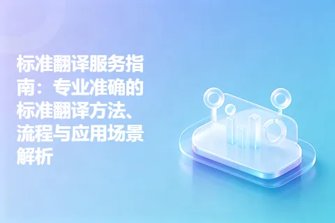 标准翻译服务指南：专业准确的标准翻译方法、流程与应用场景解析