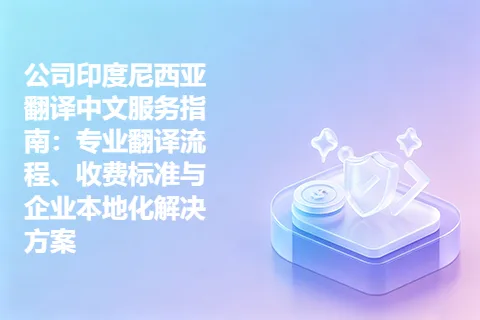 公司印度尼西亚翻译中文服务指南：专业翻译流程、收费标准与企业本地化解决方案