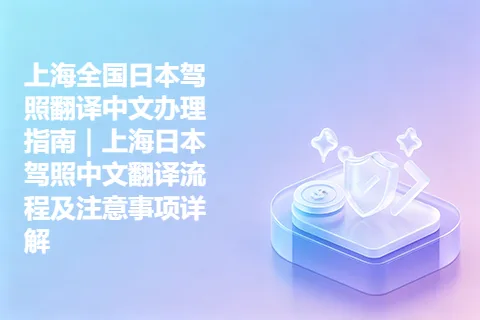 上海全国日本驾照翻译中文办理指南｜上海日本驾照中文翻译流程及注意事项详解