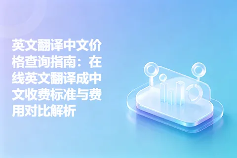 英文翻译中文价格查询指南：在线英文翻译成中文收费标准与费用对比解析