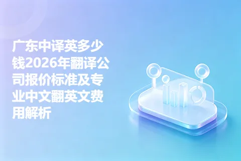 广东中译英多少钱2026年翻译公司报价标准及专业中文翻英文费用解析