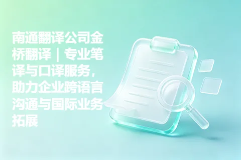 南通翻译公司金桥翻译｜专业笔译与口译服务，助力企业跨语言沟通与国际业务拓展