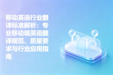 移动英语行业翻译标准解析：专业移动端英语翻译规范、质量要求与行业应用指南