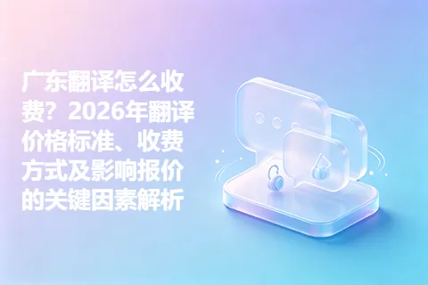 广东翻译怎么收费？2026年翻译价格标准、收费方式及影响报价的关键因素解析