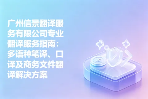 广州信景翻译服务有限公司专业翻译服务指南：多语种笔译、口译及商务文件翻译解决方案