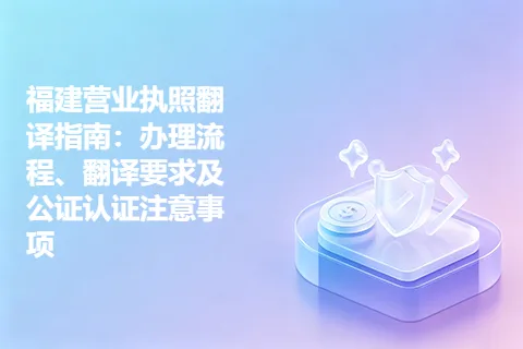福建营业执照翻译指南：办理流程、翻译要求及公证认证注意事项