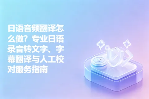 日语音频翻译怎么做？专业日语录音转文字、字幕翻译与人工校对服务指南