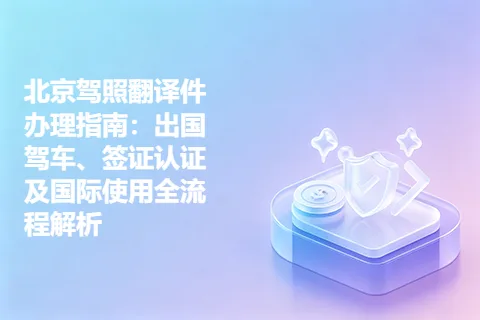 北京驾照翻译件办理指南：出国驾车、签证认证及国际使用全流程解析