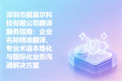 深圳市掘易尔科技有限公司翻译服务指南：企业名称精准翻译、专业术语本地化与国际化业务沟通解决方案