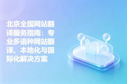 北京全国网站翻译服务指南：专业多语种网站翻译、本地化与国际化解决方案