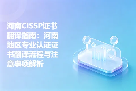 河南CISSP证书翻译指南：河南地区专业认证证书翻译流程与注意事项解析