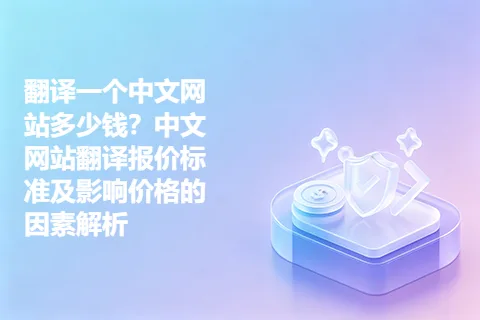 翻译一个中文网站多少钱？中文网站翻译报价标准及影响价格的因素解析