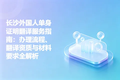 长沙外国人单身证明翻译服务指南：办理流程、翻译资质与材料要求全解析