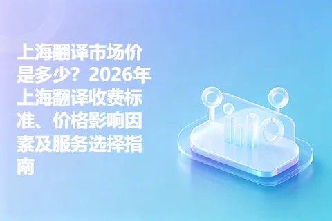 上海翻译市场价是多少？2026年上海翻译收费标准、价格影响因素及服务选择指南