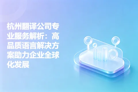 杭州翻译公司专业服务解析：高品质语言解决方案助力企业全球化发展