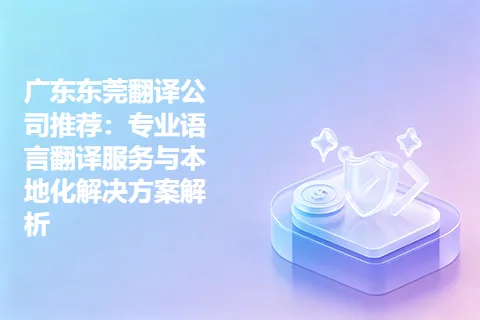 广东东莞翻译公司推荐：专业语言翻译服务与本地化解决方案解析