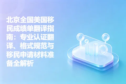 北京全国美国移民成绩单翻译指南：专业认证翻译、格式规范与移民申请材料准备全解析