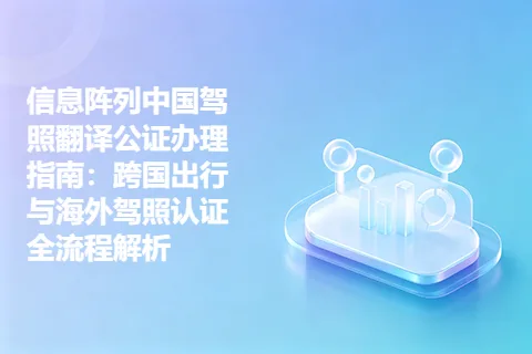 信息阵列中国驾照翻译公证办理指南：跨国出行与海外驾照认证全流程解析