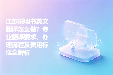 江苏说明书英文翻译怎么做？专业翻译要求、办理流程及费用标准全解析