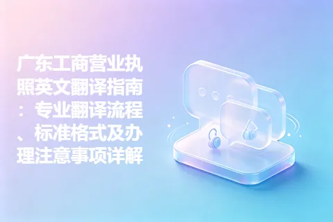广东工商营业执照英文翻译指南：专业翻译流程、标准格式及办理注意事项详解
