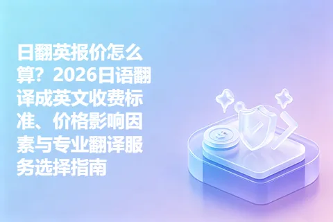 日翻英报价怎么算？2026日语翻译成英文收费标准、价格影响因素与专业翻译服务选择指南