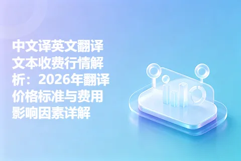 中文译英文翻译文本收费行情解析：2026年翻译价格标准与费用影响因素详解