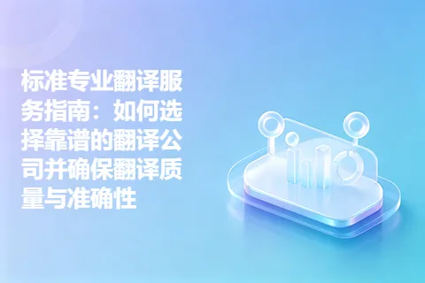 标准专业翻译服务指南：如何选择靠谱的翻译公司并确保翻译质量与准确性