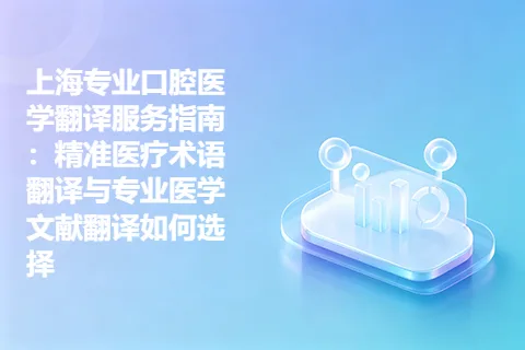 上海专业口腔医学翻译服务指南：精准医疗术语翻译与专业医学文献翻译如何选择