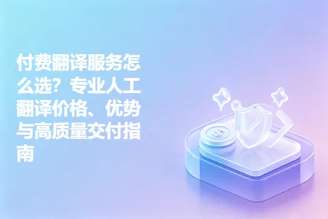 付费翻译服务怎么选？专业人工翻译价格、优势与高质量交付指南