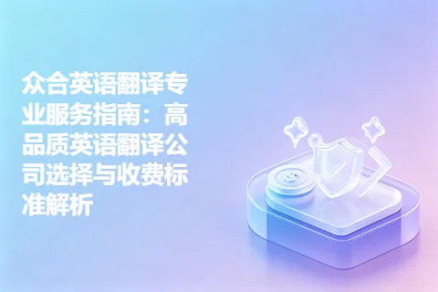 众合英语翻译专业服务指南：高品质英语翻译公司选择与收费标准解析