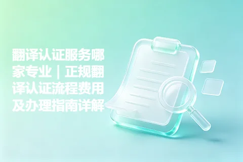 翻译认证服务哪家专业｜正规翻译认证流程费用及办理指南详解