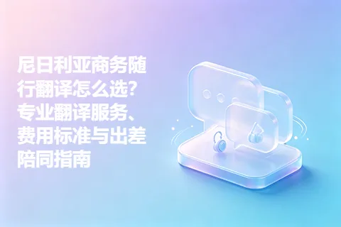 尼日利亚商务随行翻译怎么选？专业翻译服务、费用标准与出差陪同指南