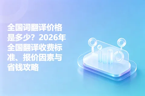 全国词翻译价格是多少？2026年全国翻译收费标准、报价因素与省钱攻略