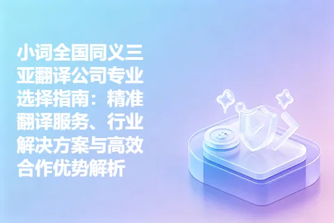 小词全国同义三亚翻译公司专业选择指南：精准翻译服务、行业解决方案与高效合作优势解析
