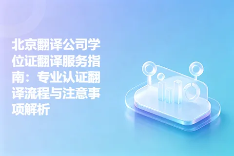 北京翻译公司学位证翻译服务指南:专业认证翻译流程与注意事项解析