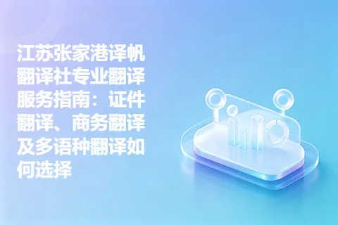 江苏张家港译帆翻译社专业翻译服务指南：证件翻译、商务翻译及多语种翻译如何选择