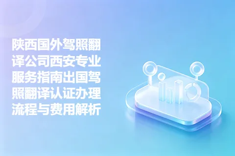 陕西国外驾照翻译公司西安专业服务指南出国驾照翻译认证办理流程与费用解析