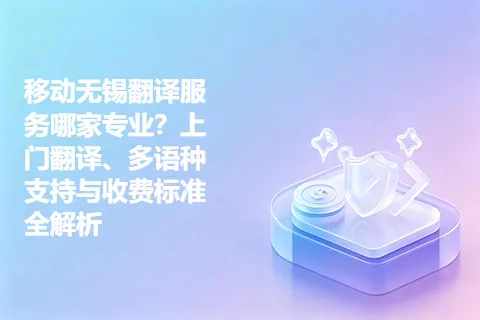 移动无锡翻译服务哪家专业？上门翻译、多语种支持与收费标准全解析
